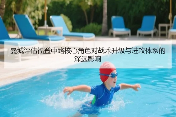 曼城评估福登中路核心角色对战术升级与进攻体系的深远影响