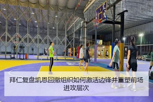 拜仁复盘凯恩回撤组织如何激活边锋并重塑前场进攻层次