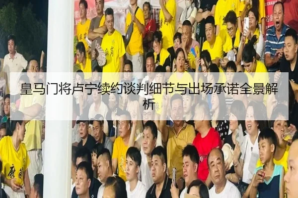 皇马门将卢宁续约谈判细节与出场承诺全景解析