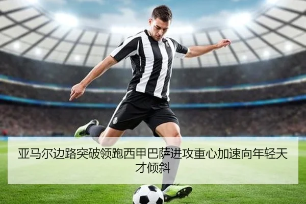 亚马尔边路突破领跑西甲巴萨进攻重心加速向年轻天才倾斜